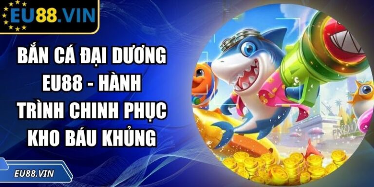 Bắn Cá Đại Dương EU88 - Hành Trình Chinh Phục Kho Báu Khủng 4 Bắn Cá Đại Dương EU88