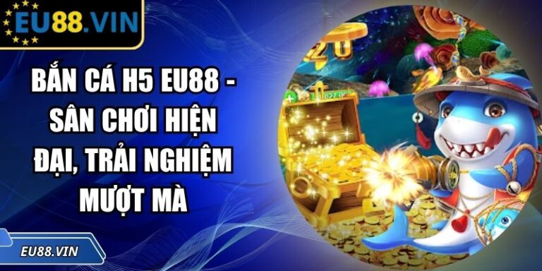 Bắn Cá H5 EU88 - Sân Chơi Hiện Đại, Trải Nghiệm Mượt Mà 1 Bắn Cá H5 EU88