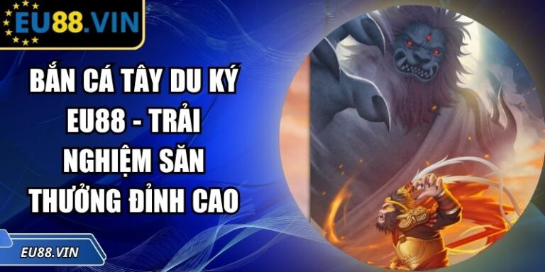 Bắn Cá Tây Du Ký EU88 - Trải Nghiệm Săn Thưởng Đỉnh Cao 7 Bắn Cá Tây Du Ký EU88