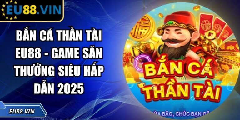 Bắn Cá Thần Tài EU88 - Game Săn Thưởng Siêu Hấp Dẫn 2025 5 Bắn Cá Thần Tài EU88