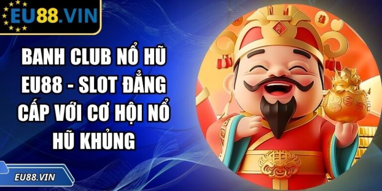 Banh Club Nổ Hũ EU88 - Slot Đẳng Cấp Với Cơ Hội Nổ Hũ Khủng 4 Banh Club Nổ Hũ EU88