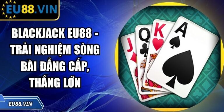 Blackjack EU88 - Trải Nghiệm Sòng Bài Đẳng Cấp, Thắng Lớn 6 Blackjack EU88