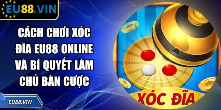 Cách Chơi Xóc Đĩa EU88 Online Và Bí Quyết Làm Chủ Bàn Cược 3 Cách chơi Xóc Đĩa EU88 online