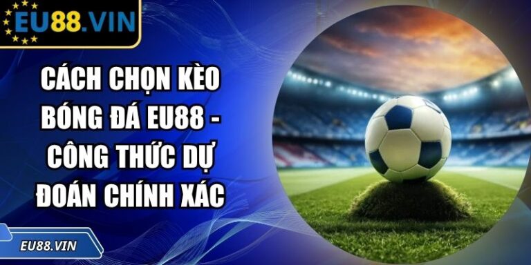 Cách Chọn Kèo Bóng Đá EU88 - Công Thức Dự Đoán Chính Xác 1 cách chọn kèo bóng đá EU88