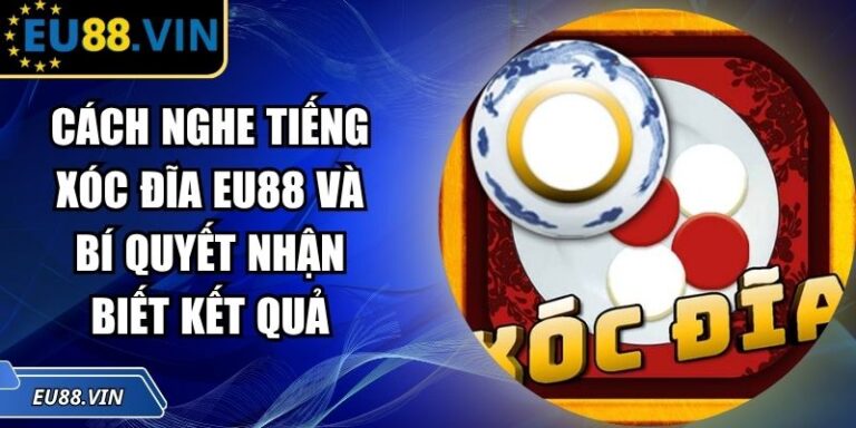 Cách Nghe Tiếng Xóc Đĩa EU88 Và Bí Quyết Nhận Biết Kết Quả 1 Cách nghe tiếng Xóc Đĩa EU88