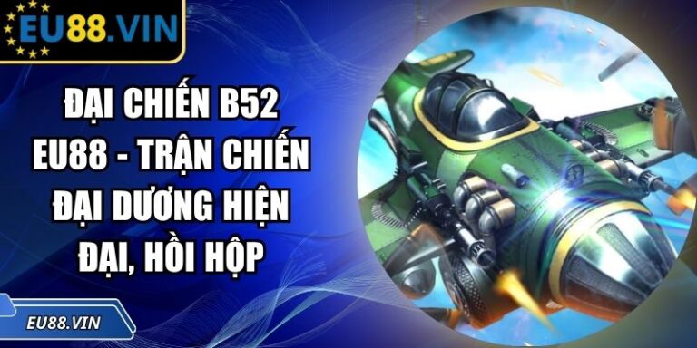 Đại Chiến B52 EU88 - Trận Chiến Đại Dương Hiện Đại, Hồi Hộp 2 Đại Chiến B52 EU88