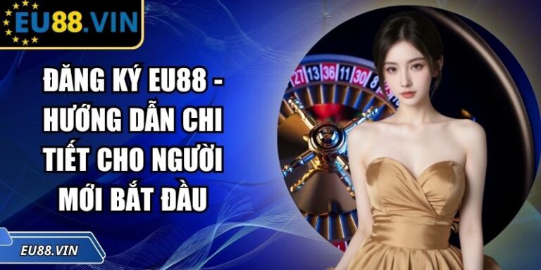Đăng Ký EU88 - Hướng Dẫn Chi Tiết Cho Người Mới Bắt Đầu 6 Đăng ký EU88