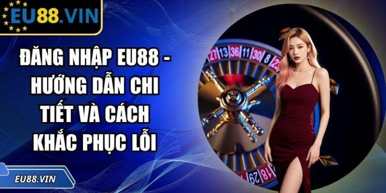 Đăng Nhập EU88 - Hướng Dẫn Chi Tiết Và Cách Khắc Phục Lỗi 2 Đăng nhập EU88