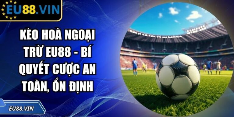 Kèo Hoà Ngoại Trừ EU88 - Bí Quyết Cược An Toàn, Ổn Định 5 Kèo hoà ngoại trừ EU88
