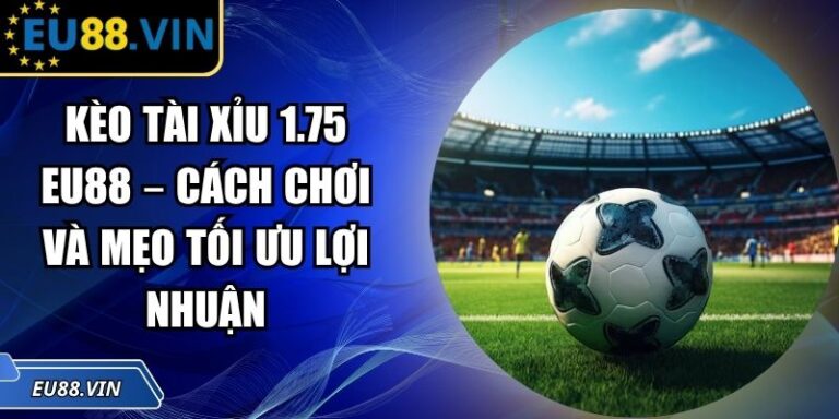 Kèo Tài Xỉu 1.75 EU88 – Cách Chơi Và Mẹo Tối Ưu Lợi Nhuận 2 kèo tài xỉu 1.75 EU88