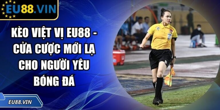 Kèo Việt Vị EU88 - Cửa Cược Mới Lạ Cho Người Yêu Bóng Đá 6 Kèo việt vị EU88