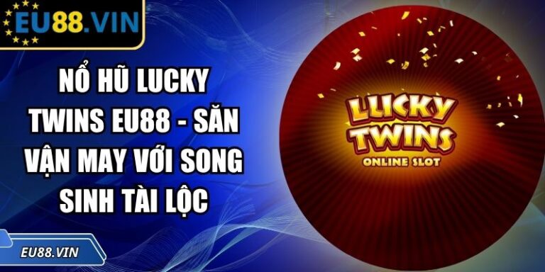 Nổ Hũ Lucky Twins EU88 - Săn Vận May Với Song Sinh Tài Lộc 3 Nổ hũ Lucky Twins EU88