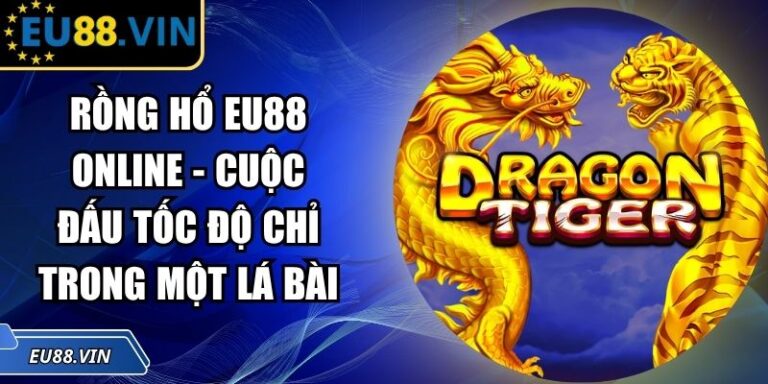 Rồng Hổ EU88 Online - Cuộc Đấu Tốc Độ Chỉ Trong Một Lá Bài 4 Rồng Hổ EU88 online