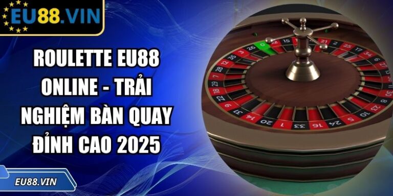 Roulette EU88 Online - Trải Nghiệm Bàn Quay Đỉnh Cao 2025 5 Roulette EU88 online