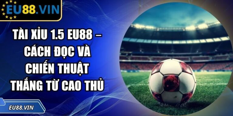 Tài Xỉu 1.5 EU88 – Cách Đọc Và Chiến Thuật Thắng Từ Cao Thủ 4 Tài xỉu 1.5 EU88