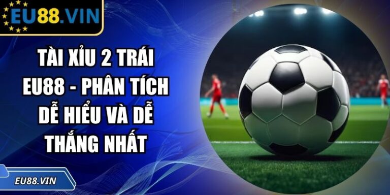 Tài Xỉu 2 Trái EU88 - Phân Tích Dễ Hiểu Và Dễ Thắng Nhất 8 Tài xỉu 2 trái EU88